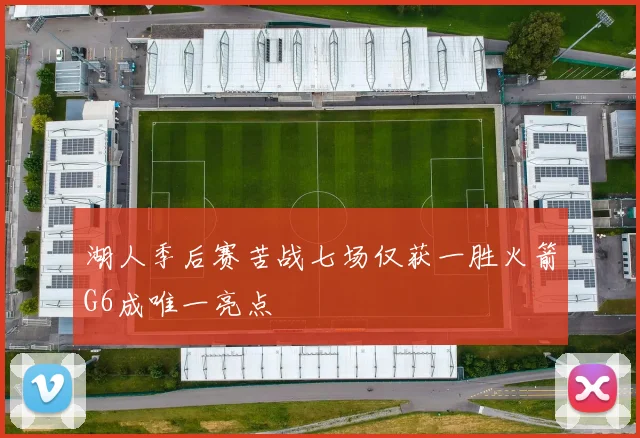 湖人季后赛苦战七场仅获一胜火箭G6成唯一亮点