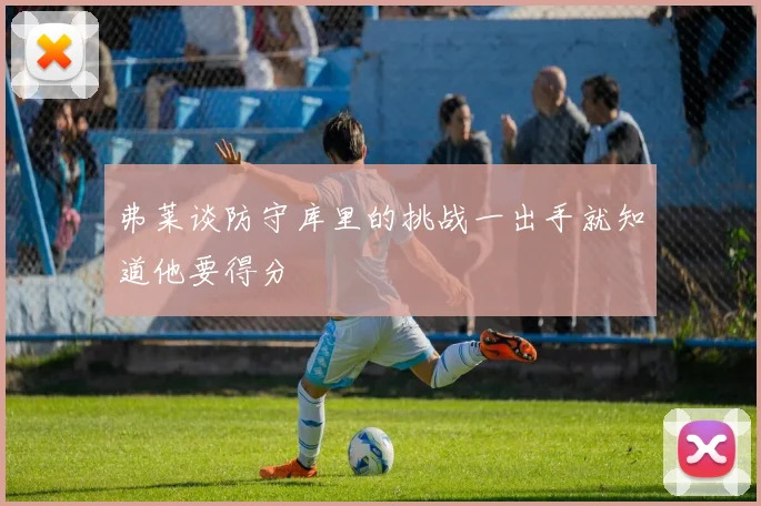 弗莱谈防守库里的挑战一出手就知道他要得分