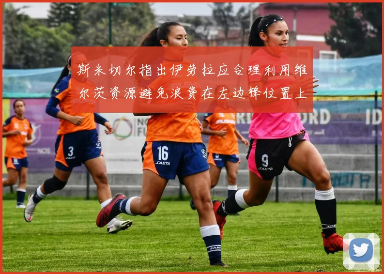 斯米切尔指出伊劳拉应合理利用维尔茨资源避免浪费在左边锋位置上