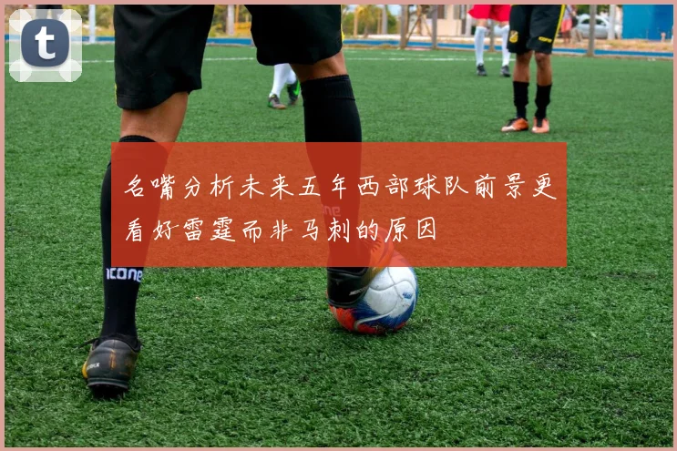 名嘴分析未来五年西部球队前景更看好雷霆而非马刺的原因